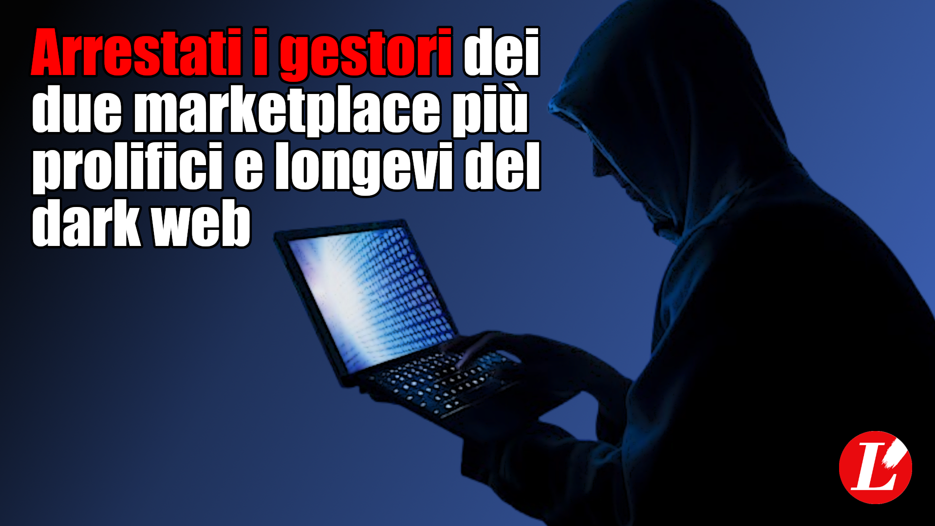 Arrestati i gestori dei due marketplace più prolifici e longevi del dark web